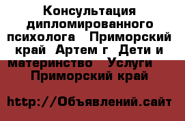 Консультация дипломированного психолога - Приморский край, Артем г. Дети и материнство » Услуги   . Приморский край